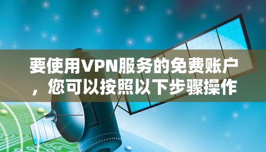 要使用VPN服务的免费账户，您可以按照以下步骤操作
