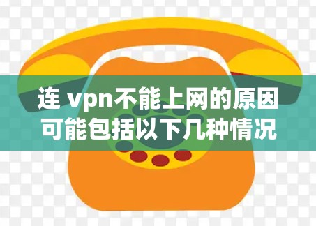 连 vpn不能上网的原因可能包括以下几种情况