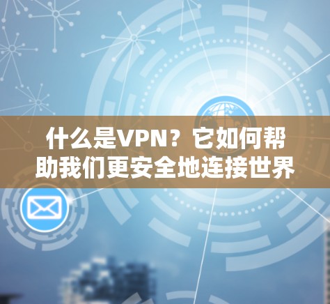 什么是VPN？它如何帮助我们更安全地连接世界？