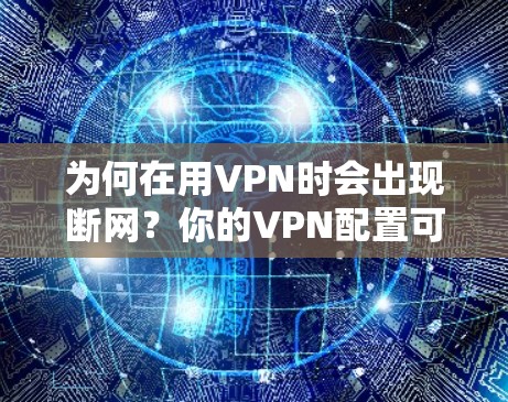 为何在用VPN时会出现断网?你的VPN配置可能有问题 为何在用VPN时会出现断网?你的VPN配置可能有问题