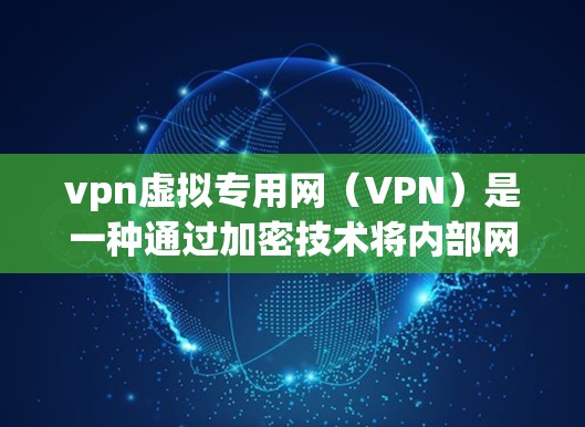 vpn虚拟专用网（VPN）是一种通过加密技术将内部网络与外部网络连接起来，提供 secure communication 的方式。它通常用于保护重要数据或隐私，例如在商业、金融、医疗、教育等领域