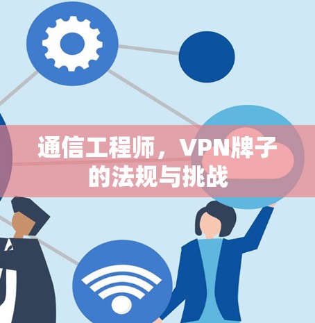 通信工程师，VPN牌子的法规与挑战
