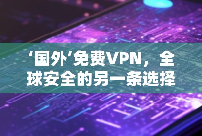 ‘国外’免费VPN，全球安全的另一条选择