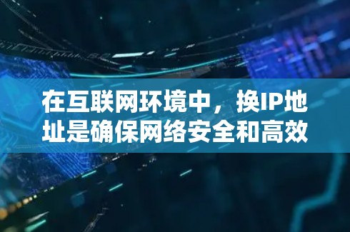 在互联网环境中，换IP地址是确保网络安全和高效传输的重要步骤。以下是一些关于如何更换VPN软件IP的建议