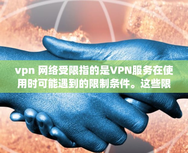 vpn 网络受限指的是VPN服务在使用时可能遇到的限制条件。这些限制通常是为了确保网络的安全性和用户体验，但具体细节可能因服务而异。以下是一些常见的网络受限限制