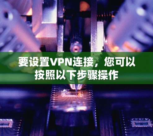 要设置VPN连接，您可以按照以下步骤操作