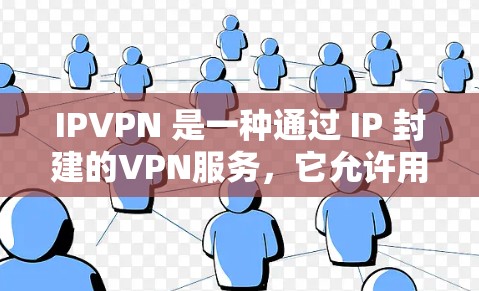 IPVPN 是一种通过 IP 封建的VPN服务，它允许用户在互联网上使用加密的流量，从而保护个人数据的安全。IPVPN 通常支持多种协议，如 TCP、LP 和 UDP，以提高连接速度和增强安全性