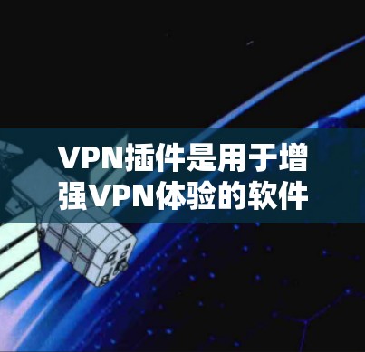 VPN插件是用于增强VPN体验的软件插件，通常指那些不需要依赖大量网站或服务的插件。以下是一些常见的VPN插件