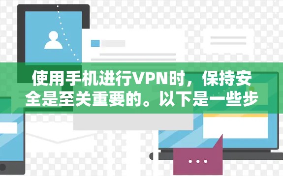 使用手机进行VPN时，保持安全是至关重要的。以下是一些步骤和方法，帮助你更好地使用手机VPN并确保安全