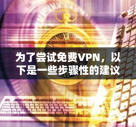 为了尝试免费VPN，以下是一些步骤性的建议