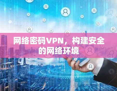 网络密码VPN，构建安全的网络环境
