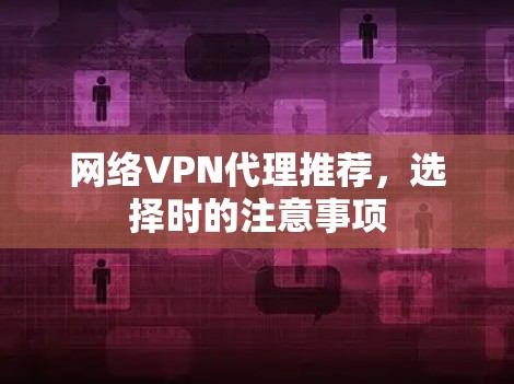 网络VPN代理推荐，选择时的注意事项