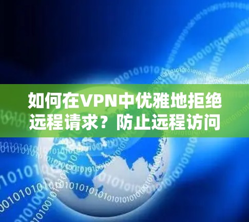 如何在VPN中优雅地拒绝远程请求？防止远程访问的全面解决方案