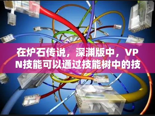 在炉石传说，深渊版中，VPN技能可以通过技能树中的技能来获得。以下是详细的步骤指南