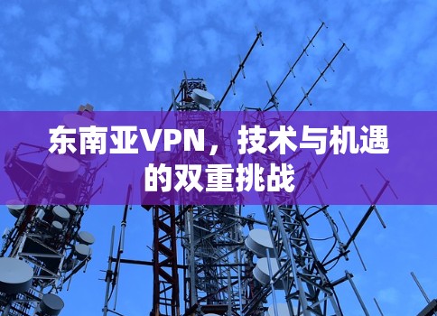 东南亚VPN，技术与机遇的双重挑战