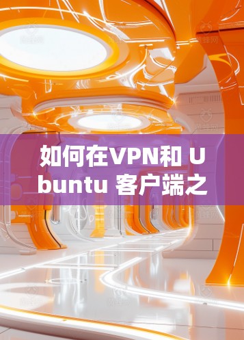 如何在VPN和 Ubuntu 客户端之间实现无缝连接