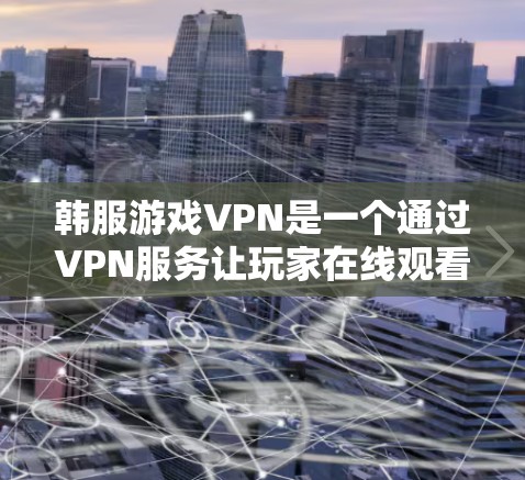 韩服游戏VPN是一个通过VPN服务让玩家在线观看韩服游戏的解决方案。以下是对这个过程的详细说明 韩服游戏VPN是一个通过VPN服务让玩家在线观看韩服游戏的解决方案。以下是对这个过程的详细说明