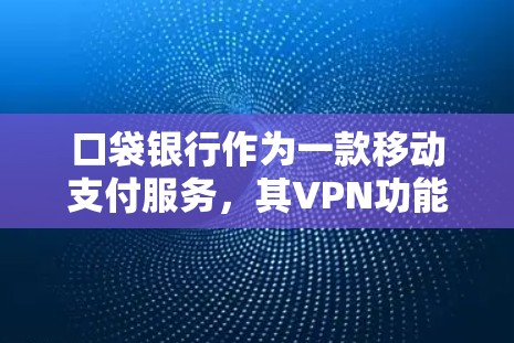 口袋银行作为一款移动支付服务,其VPN功能的可靠性以及数据安全措施是一个需要深入探讨的问题。以下是对口袋银行VPN功能的详细分析 口袋银行作为一款移动支付服务,其VPN功能的可靠性以及数据安全措施是一个需要深入探讨的问题。以下是对口袋银行VPN功能的详细分析