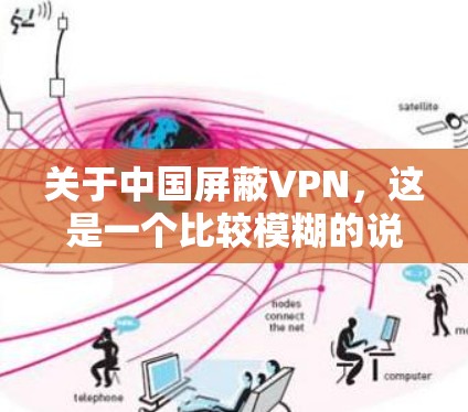关于中国屏蔽VPN，这是一个比较模糊的说法，可能涉及到中国的网络管理政策、网络安全措施以及国际与中国的合作情况。以下是一些可能的解释和讨论方向