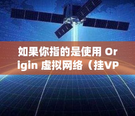 如果你指的是使用 Origin 虚拟网络（挂VPN）连接到 Origin 自己的 VPN 访问，那么可以尝试以下步骤