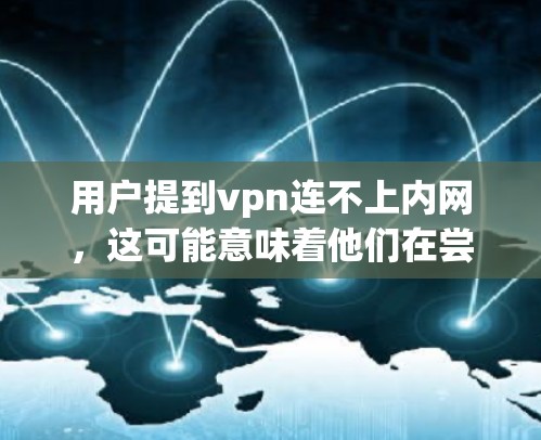 用户提到vpn连不上内网，这可能意味着他们在尝试通过VPN连接到本地计算机或内部网络时遇到了问题。以下是逐步的解决方案
