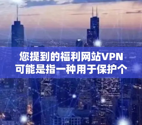 您提到的福利网站VPN可能是指一种用于保护个人账户免受网络攻击的软件或服务。如果您需要保护您的账户免受恶意软件或钓鱼攻击的威胁,可以考虑以下几点 您提到的福利网站VPN可能是指一种用于保护个人账户免受网络攻击的软件或服务。如果您需要保护您的账户免受恶意软件或钓鱼攻击的威胁,可以考虑以下几点