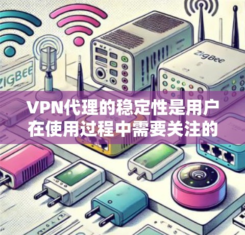 VPN代理的稳定性是用户在使用过程中需要关注的一个重要问题。稳定性指的是代理服务器能够长时间稳定运行，用户能够安全地连接到它们，并且数据传输没有中断。以下是一些关于VPN代理稳定性的关键点