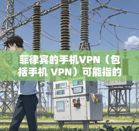 菲律宾的手机VPN（包括手机 VPN）可能指的是菲律宾国内或国际的VPN服务。菲律宾作为一个法治国家，拥有自己的互联网和互联网保护政策。以下是一些可能的情况