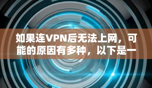 如果连VPN后无法上网,可能的原因有多种,以下是一些常见的问题和解决方法 如果连VPN后无法上网,可能的原因有多种,以下是一些常见的问题和解决方法
