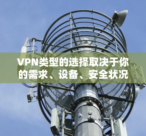 VPN类型的选择取决于你的需求、设备、安全状况以及使用场景。以下是一些常见的VPN类型及其特点