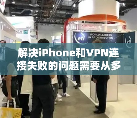解决iPhone和VPN连接失败的问题需要从多个方面入手。以下是一步步的解决方案 解决iPhone和VPN连接失败的问题需要从多个方面入手。以下是一步步的解决方案