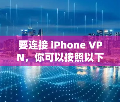 要连接 iPhone VPN，你可以按照以下步骤进行操作