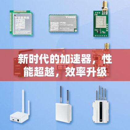 新时代的加速器,性能超越,效率升级 新时代的加速器,性能超越,效率升级