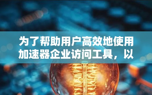 为了帮助用户高效地使用加速器企业访问工具,以下是分步骤的指南 为了帮助用户高效地使用加速器企业访问工具,以下是分步骤的指南