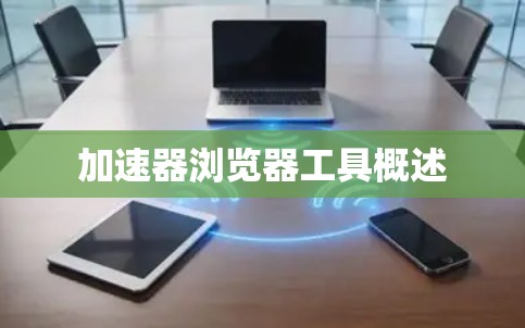 加速器浏览器工具概述 加速器浏览器工具概述