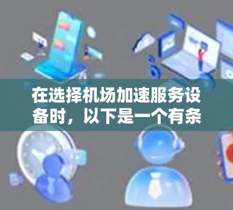 在选择机场加速服务设备时，以下是一个有条理的总结，帮助您做出明智的决策