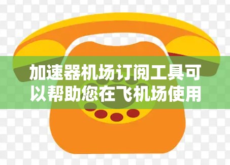 加速器机场订阅工具可以帮助您在飞机场使用时快速导航,节省时间。以下是一些常用的加速器工具推荐 加速器机场订阅工具可以帮助您在飞机场使用时快速导航,节省时间。以下是一些常用的加速器工具推荐