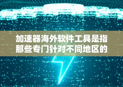 加速器海外软件工具是指那些专门针对不同地区的搜索引擎,用于提高搜索速度和优化用户体验。这些工具通常基于当地特定的网络条件和用户习惯,提供更高效的搜索功能。以下是关于加速器海外软件工具的详细介绍 加速器海外软件工具是指那些专门针对不同地区的搜索引擎,用于提高搜索速度和优化用户体验。这些工具通常基于当地特定的网络条件和用户习惯,提供更高效的搜索功能。以下是关于加速器海外软件工具的详细介绍