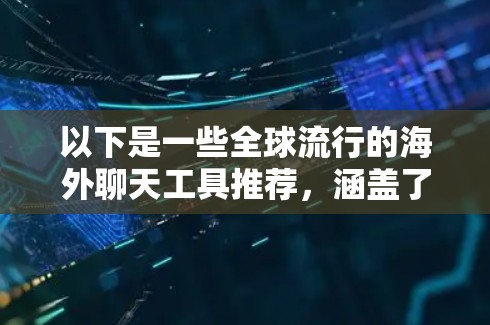 以下是一些全球流行的海外聊天工具推荐，涵盖了多语言支持、设备兼容性和功能多样性的特点