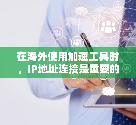 在海外使用加速工具时,IP地址连接是重要的步骤。以下是一些方法和步骤,帮助您在海外使用加速器连接IP地址 在海外使用加速工具时,IP地址连接是重要的步骤。以下是一些方法和步骤,帮助您在海外使用加速器连接IP地址