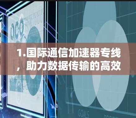 1.国际通信加速器专线，助力数据传输的高效升级