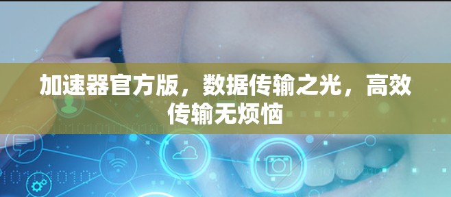加速器官方版,数据传输之光,高效传输无烦恼 加速器官方版,数据传输之光,高效传输无烦恼