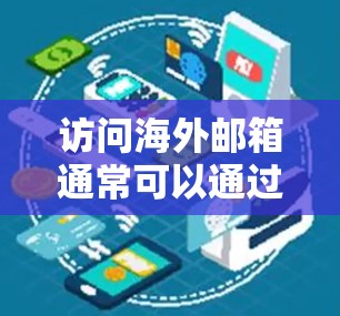 访问海外邮箱通常可以通过以下几种方法实现 访问海外邮箱通常可以通过以下几种方法实现