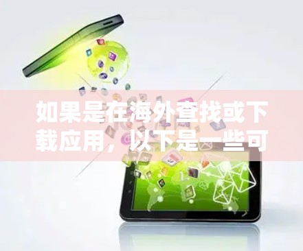 如果是在海外查找或下载应用，以下是一些可能的解决方案