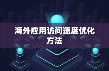 海外应用访问速度优化方法 海外应用访问速度优化方法