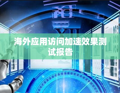 海外应用访问加速效果测试报告