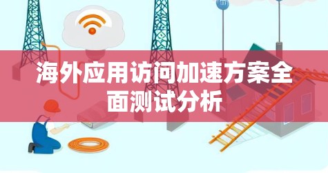 海外应用访问加速方案全面测试分析 海外应用访问加速方案全面测试分析