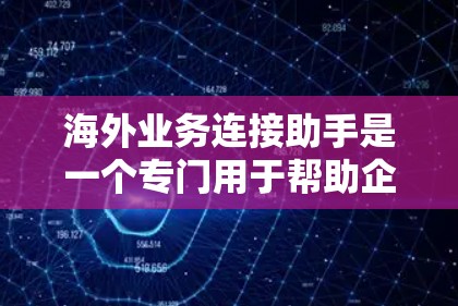 海外业务连接助手是一个专门用于帮助企业在海外经营的企业,通过技术、法律、市场等多方面的支持,与当地客户和合作伙伴建立高效、顺畅的联系。这类助手通常涉及以下功能 海外业务连接助手是一个专门用于帮助企业在海外经营的企业,通过技术、法律、市场等多方面的支持,与当地客户和合作伙伴建立高效、顺畅的联系。这类助手通常涉及以下功能