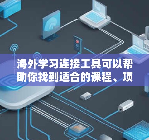 海外学习连接工具可以帮助你找到适合的课程、项目和资源。以下是一些常用的工具和方法
