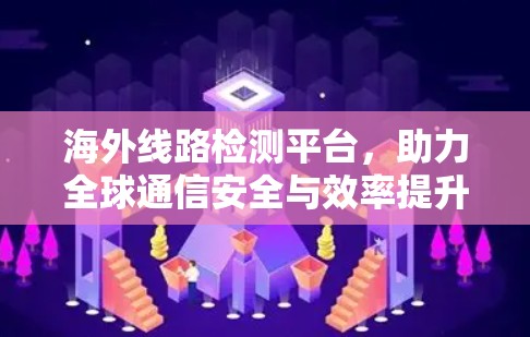 海外线路检测平台,助力全球通信安全与效率提升 海外线路检测平台,助力全球通信安全与效率提升
